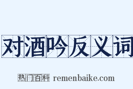 对酒吟反义词是什么意思的图片